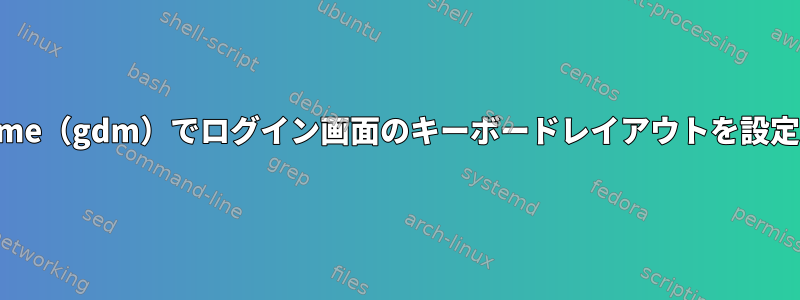 Gnome（gdm）でログイン画面のキーボードレイアウトを設定する
