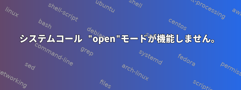 システムコール "open"モードが機能しません。