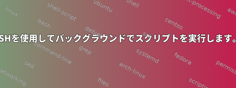 SSHを使用してバックグラウンドでスクリプトを実行します。