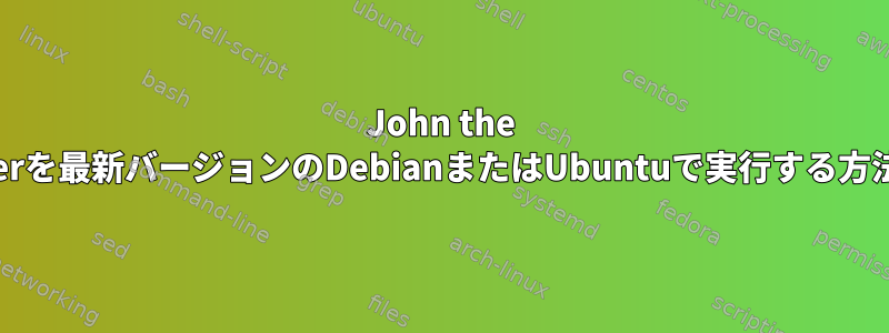 John the Ripperを最新バージョンのDebianまたはUbuntuで実行する方法は？