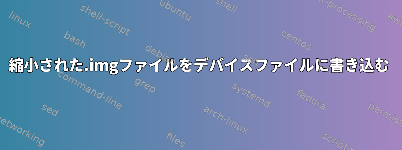 縮小された.imgファイルをデバイスファイルに書き込む