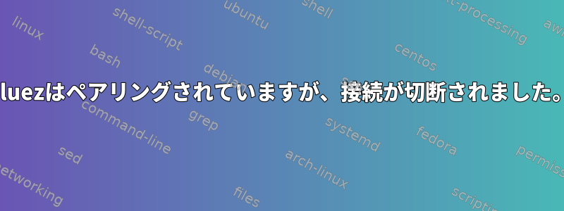 bluezはペアリングされていますが、接続が切断されました。