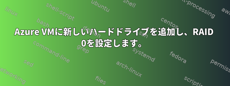 Azure VMに新しいハードドライブを追加し、RAID 0を設定します。