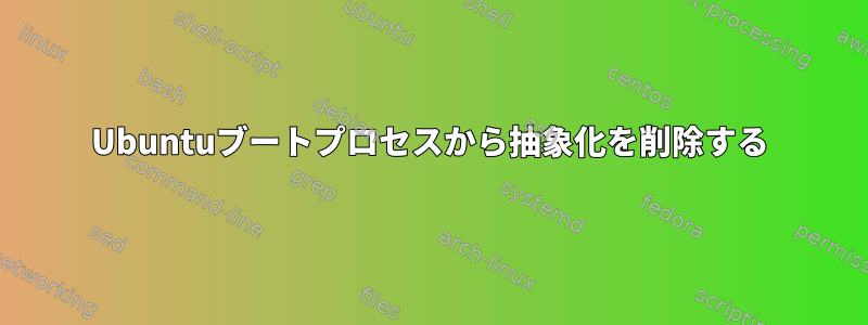 Ubuntuブートプロセスから抽象化を削除する