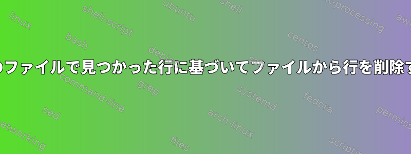 他のファイルで見つかった行に基づいてファイルから行を削除する