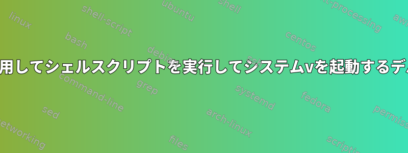 -xを使用してシェルスクリプトを実行してシステムvを起動するデバッグ