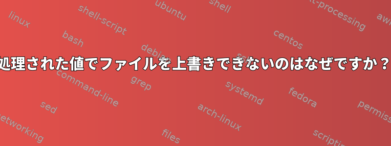 処理された値でファイルを上書きできないのはなぜですか？