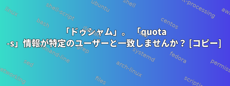 「ドゥシャム」。 「quota -s」情報が特定のユーザーと一致しませんか？ [コピー]