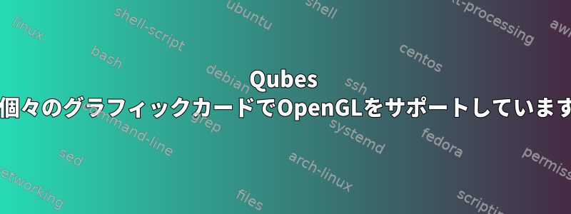 Qubes OSは個々のグラフィックカードでOpenGLをサポートしていますか？