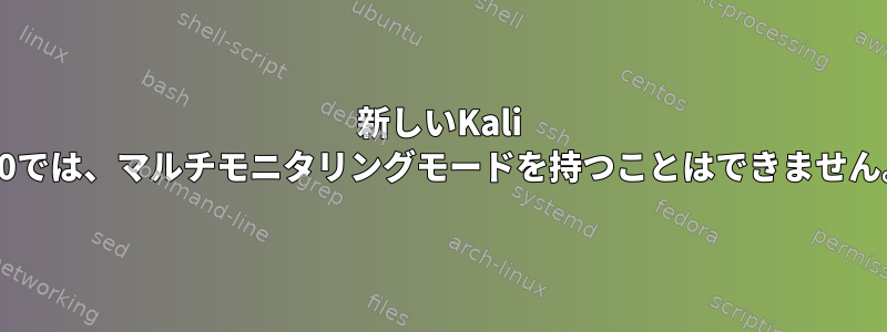 新しいKali 2.0では、マルチモニタリングモードを持つことはできません。