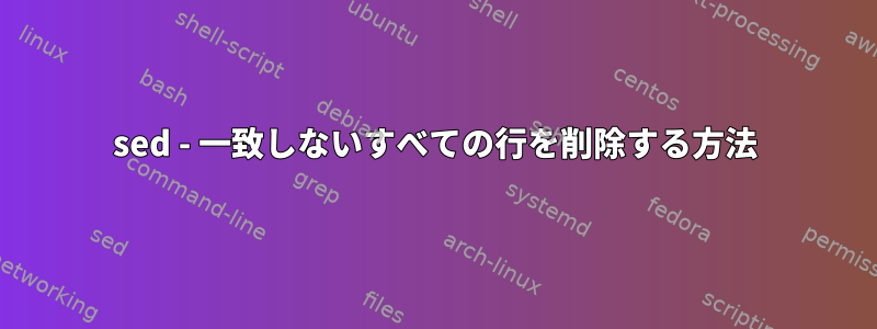 sed - 一致しないすべての行を削除する方法