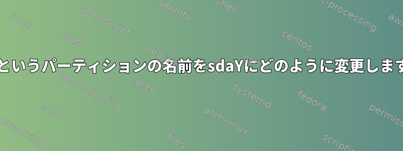 sdaXというパーティションの名前をsdaYにどのように変更しますか？