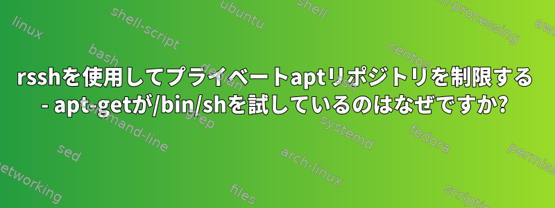 rsshを使用してプライベートaptリポジトリを制限する - apt-getが/bin/shを試しているのはなぜですか?