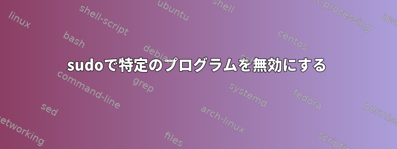 sudoで特定のプログラムを無効にする