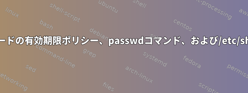 パスワードの有効期限ポリシー、passwdコマンド、および/etc/shadow