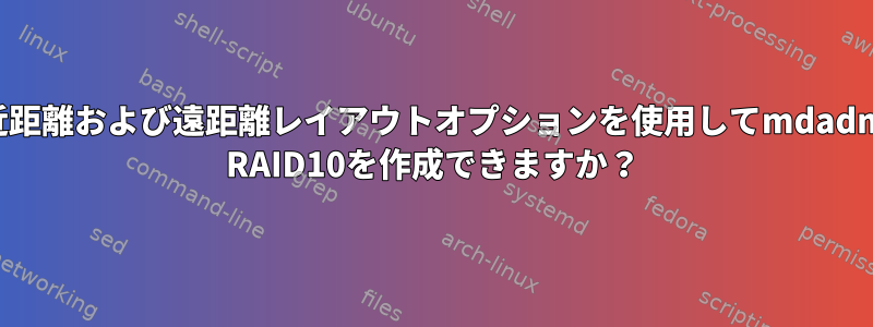 近距離および遠距離レイアウトオプションを使用してmdadm RAID10を作成できますか？