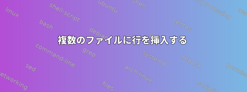 複数のファイルに行を挿入する