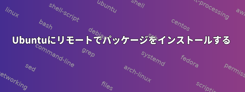Ubuntuにリモートでパッケージをインストールする