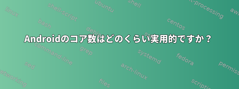 Androidのコア数はどのくらい実用的ですか？