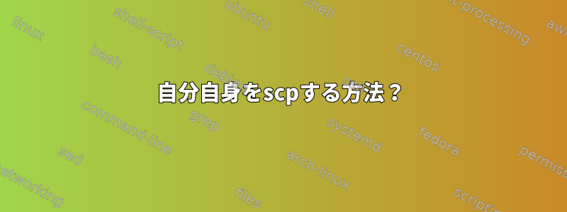 自分自身をscpする方法？