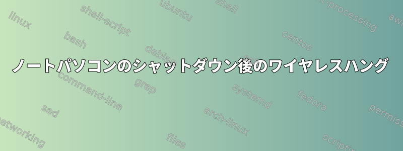 ノートパソコンのシャットダウン後のワイヤレスハング