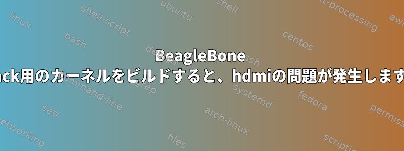 BeagleBone Black用のカーネルをビルドすると、hdmiの問題が発生します。