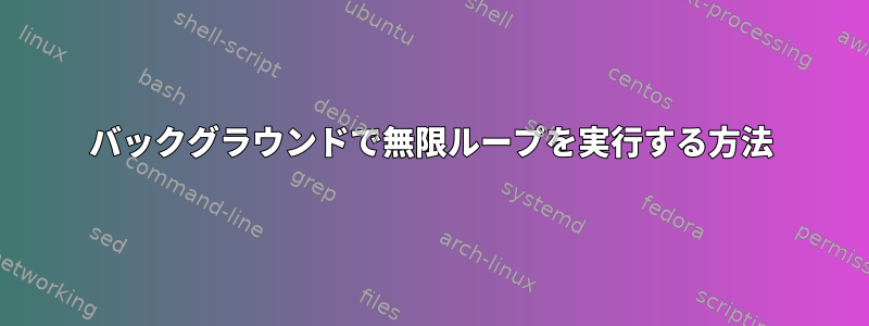 バックグラウンドで無限ループを実行する方法