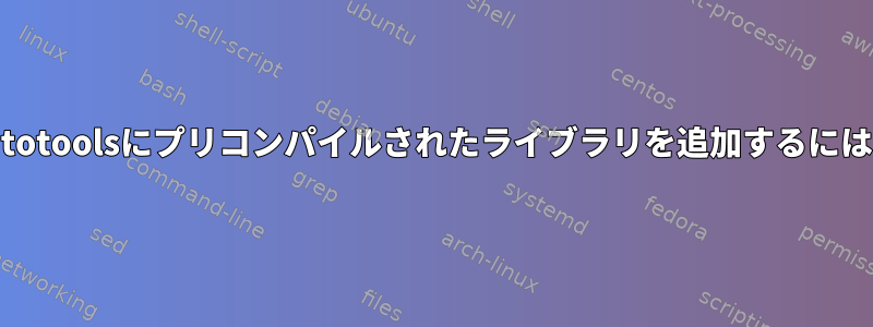 autotoolsにプリコンパイルされたライブラリを追加するには？