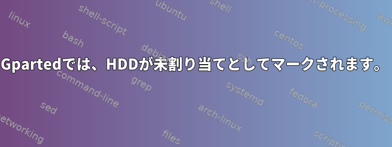 Gpartedでは、HDDが未割り当てとしてマークされます。