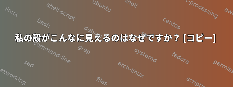 私の殻がこんなに見えるのはなぜですか？ [コピー]