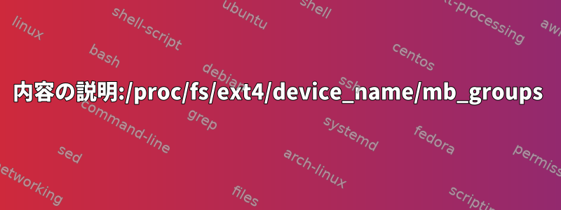 内容の説明:/proc/fs/ext4/device_name/mb_groups