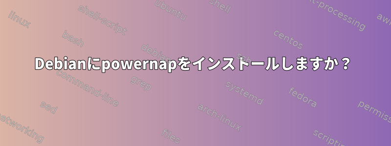 Debianにpowernapをインストールしますか？