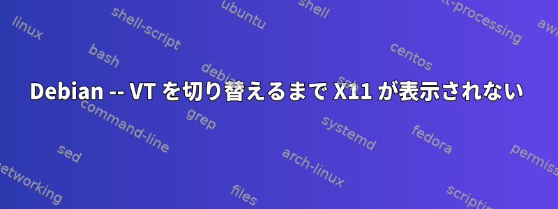 Debian -- VT を切り替えるまで X11 が表示されない