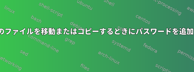 Linuxで特定のファイルを移動またはコピーするときにパスワードを追加できますか？