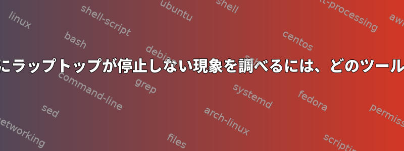 カバーを閉じたときにラップトップが停止しない現象を調べるには、どのツールを使用できますか？