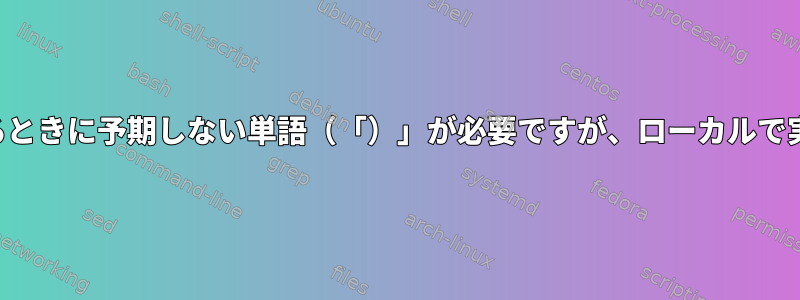 構文エラー：リモートで実行するときに予期しない単語（「）」が必要ですが、ローカルで実行するときは問題ありません。