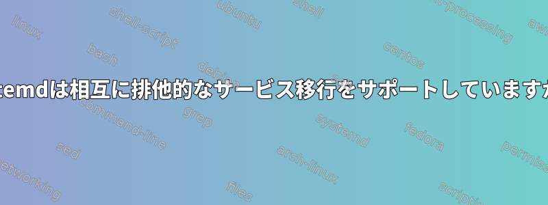 systemdは相互に排他的なサービス移行をサポートしていますか？