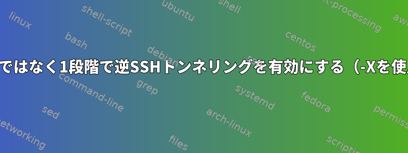 2段階ではなく1段階で逆SSHトンネリングを有効にする（-Xを使用）