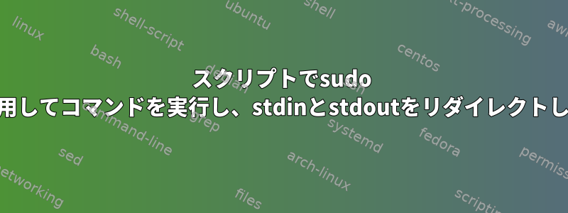 スクリプトでsudo suを使用してコマンドを実行し、stdinとstdoutをリダイレクトします。