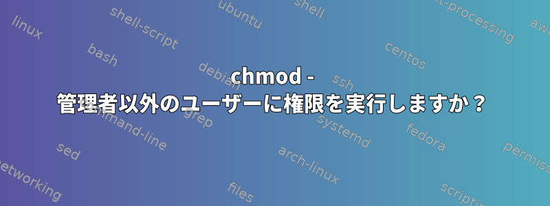 chmod - 管理者以外のユーザーに権限を実行しますか？