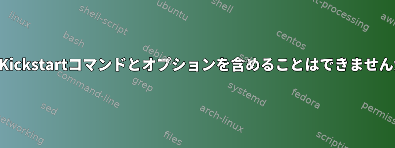 どのKickstartコマンドとオプションを含めることはできませんか？