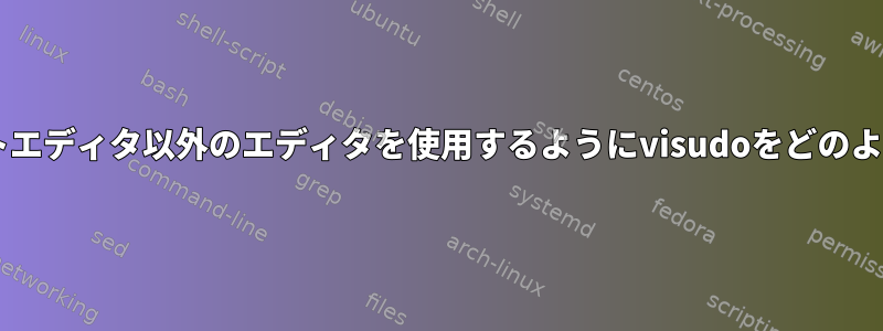 Fedoraのデフォルトエディタ以外のエディタを使用するようにvisudoをどのように設定しますか？