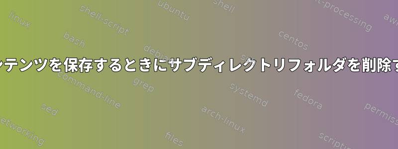 コンテンツを保存するときにサブディレクトリフォルダを削除する