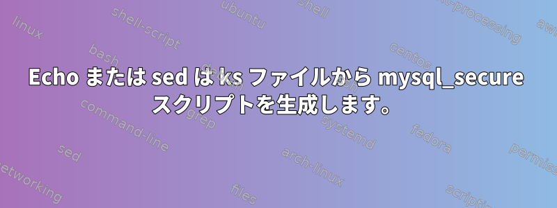 Echo または sed は ks ファイルから mysql_secure スクリプトを生成します。