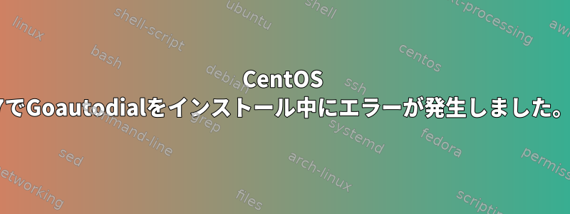 CentOS 7でGoautodialをインストール中にエラーが発生しました。