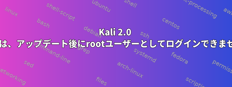 Kali 2.0 Sanaは、アップデート後にrootユーザーとしてログインできません。