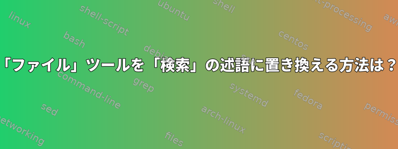 「ファイル」ツールを「検索」の述語に置き換える方法は？