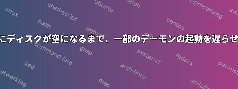 起動時にディスクが空になるまで、一部のデーモンの起動を遅らせます。