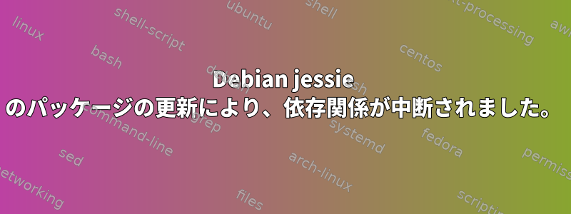 Debian jessie のパッケージの更新により、依存関係が中断されました。