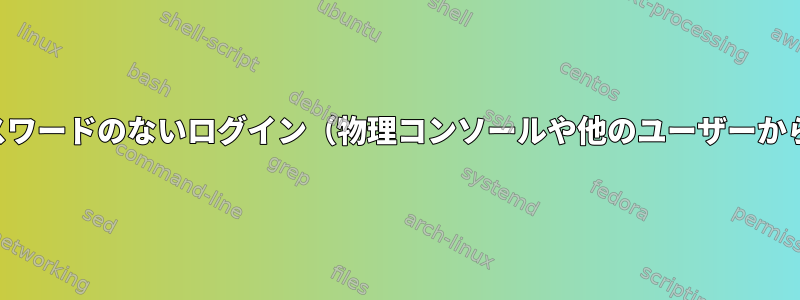 パスワードのないログイン（物理コンソールや他のユーザーから）